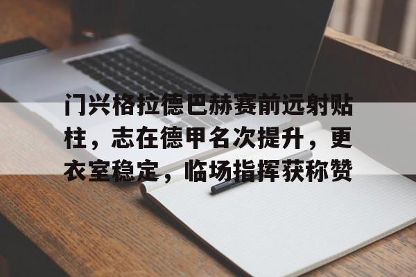 包含门兴格拉德巴赫赛前远射贴柱，志在德甲名次提升，更衣室稳定，临场指挥获称赞的词条-棋牌